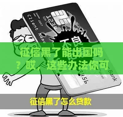征信黑了能出国吗？哎，这些办法你可能没想到！