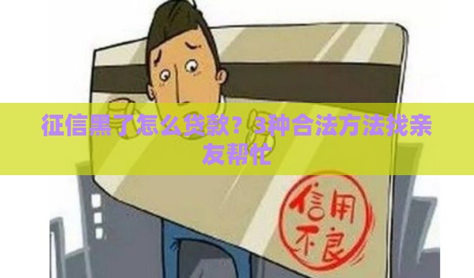 征信黑了怎么贷款？3种合法方法找亲友帮忙