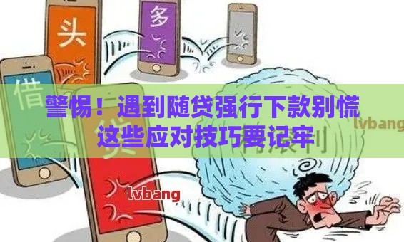 警惕！遇到随贷强行下款别慌 这些应对技巧要记牢