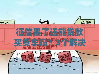 征信黑了还能贷款买货车吗？3个解决办法带你突围