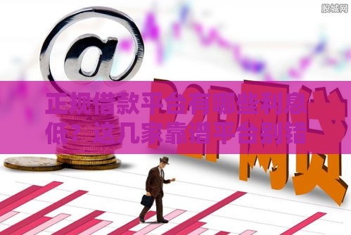 正规借款平台有哪些利息低？这几家靠谱平台别错过！