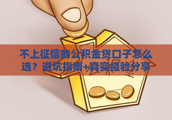 不上征信的公积金贷口子怎么选？避坑指南+真实经验分享