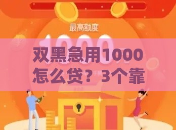 双黑急用1000怎么贷？3个靠谱方法手把手教你应急