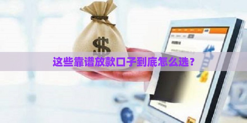 这些靠谱放款口子到底怎么选？
