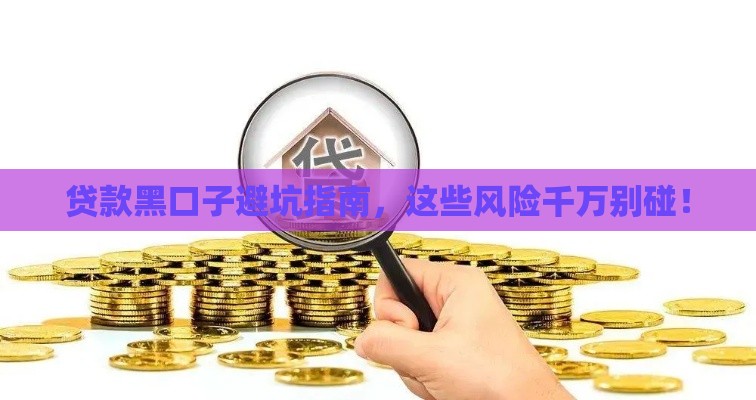 贷款黑口子避坑指南，这些风险千万别碰！