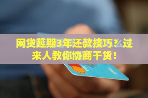 网贷延期3年还款技巧？过来人教你协商干货！
