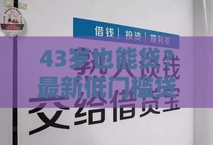 43岁也能贷？最新低门槛贷款攻略，急用钱必看