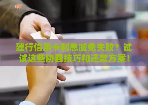 建行信用卡利息减免失败？试试这些协商技巧和还款方案！