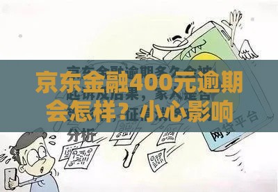 京东金融400元逾期会怎样？小心影响征信！3招补救快看