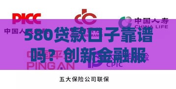 580贷款口子靠谱吗？创新金融服务如何帮普通人解决资金难题