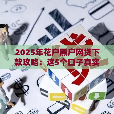 2025年花户黑户网贷下款攻略：这5个口子真实有效
