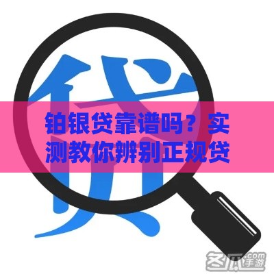 铂银贷靠谱吗？实测教你辨别正规贷款公司技巧