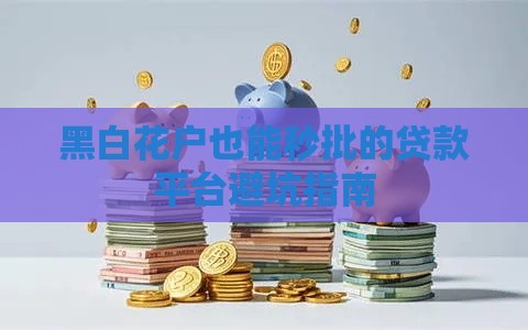 黑白花户也能秒批的贷款平台避坑指南