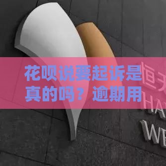 花呗说要起诉是真的吗？逾期用户该怎么应对？