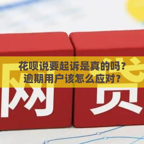 花呗说要起诉是真的吗？逾期用户该怎么应对？