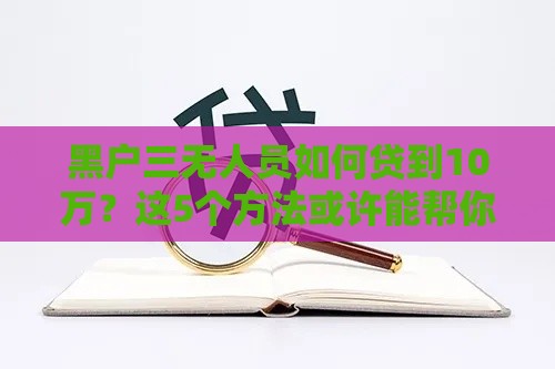 黑户三无人员如何贷到10万？这5个方法或许能帮你解决难题！