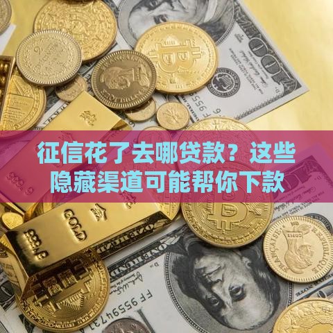 征信花了去哪贷款？这些隐藏渠道可能帮你下款