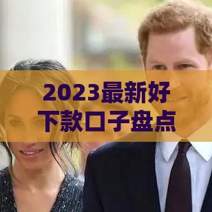 2023最新好下款口子盘点+避坑指南