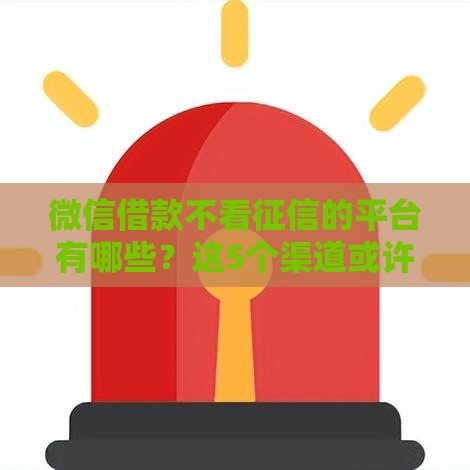 微信借款不看征信的平台有哪些？这5个渠道或许能应急！
