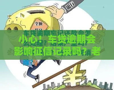 小心！车贷逾期会影响征信记录吗？老司机告诉你真相