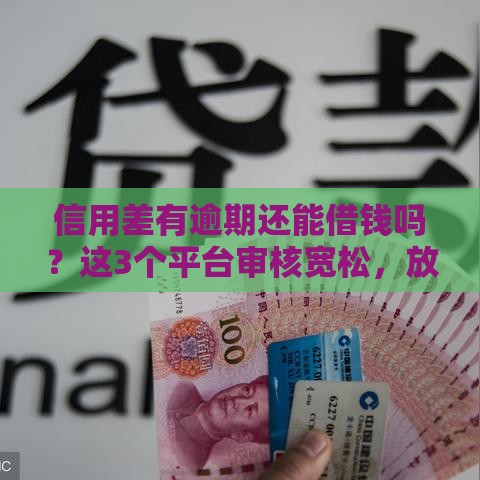 信用差有逾期还能借钱吗？这3个平台审核宽松，放款快！