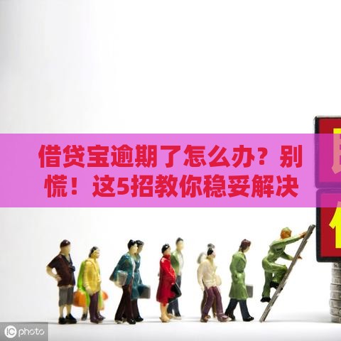 借贷宝逾期了怎么办？别慌！这5招教你稳妥解决