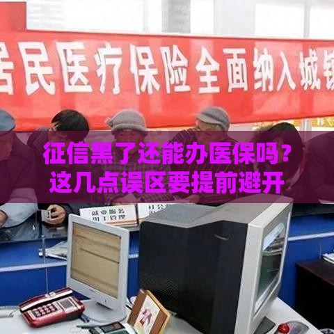 征信黑了还能办医保吗？这几点误区要提前避开