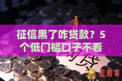 征信黑了咋贷款？5个低门槛口子不看花也能下款