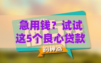 急用钱？试试这5个良心贷款平台，用过的都说靠谱！