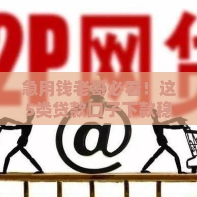 急用钱老哥必看！这5类贷款口子下款稳还靠谱