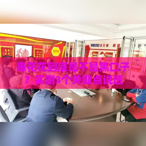 惠花花到底是不是黑口子？实测3个关键点说透