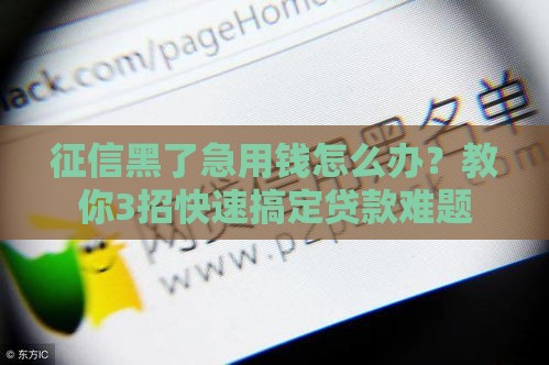 征信黑了急用钱怎么办？教你3招快速搞定贷款难题