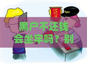 黑户不还钱会坐牢吗？别慌！教你几招化解危机