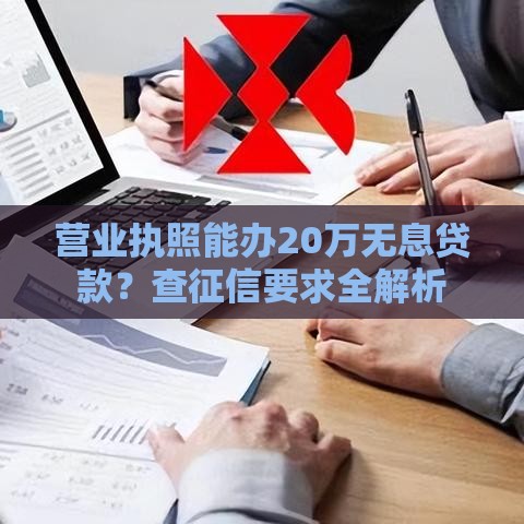 营业执照能办20万无息贷款？查征信要求全解析