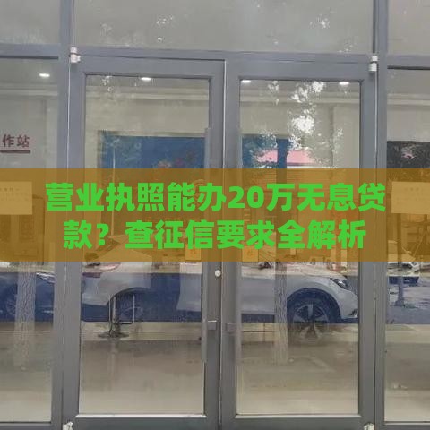 营业执照能办20万无息贷款？查征信要求全解析
