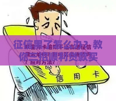 征信黑了怎么办？教你三招顺利贷款买房