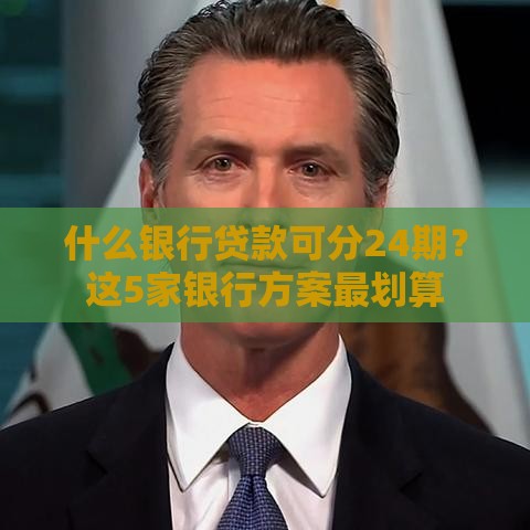 什么银行贷款可分24期？这5家银行方案最划算