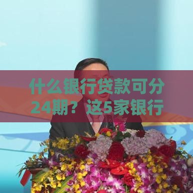 什么银行贷款可分24期？这5家银行方案最划算