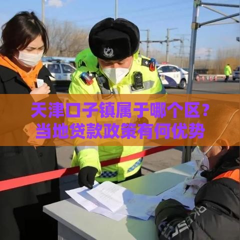 天津口子镇属于哪个区？当地贷款政策有何优势