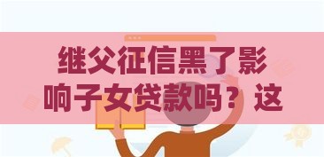 继父征信黑了影响子女贷款吗？这3种情况必看！