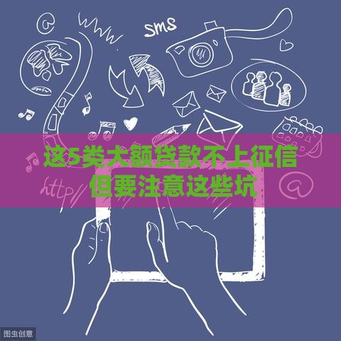 这5类大额贷款不上征信 但要注意这些坑 这5类大额贷款不上征信 但要注意这些坑