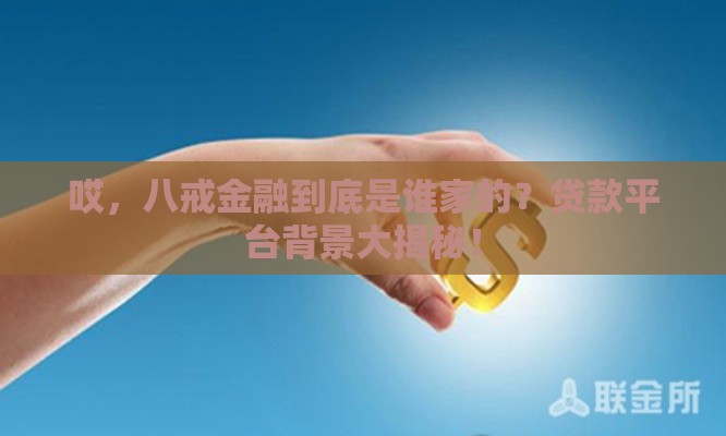 哎，八戒金融到底是谁家的？贷款平台背景大揭秘！