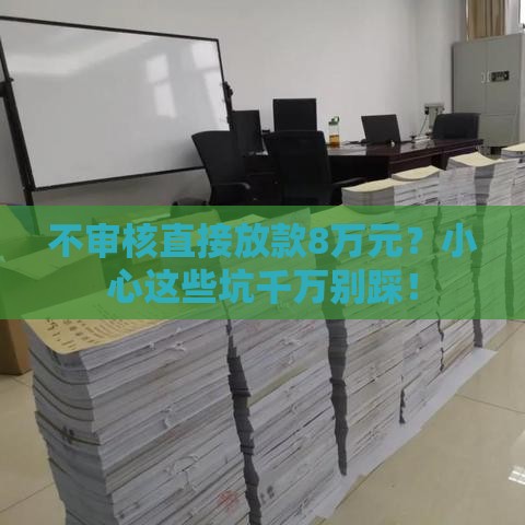 不审核直接放款8万元？小心这些坑千万别踩！