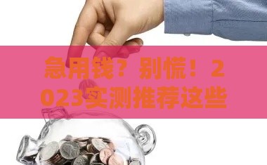急用钱？别慌！2023实测推荐这些好批的贷款口子