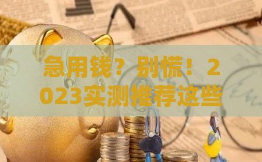 急用钱？别慌！2023实测推荐这些好批的贷款口子
