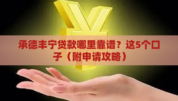 承德丰宁贷款哪里靠谱？这5个口子（附申请攻略）
