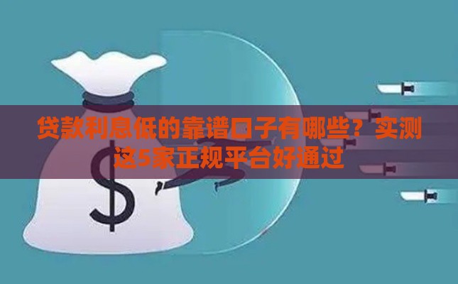 贷款利息低的靠谱口子有哪些？实测这5家正规平台好通过