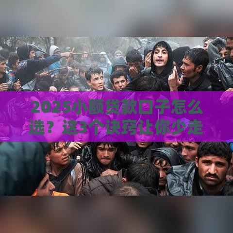 2025小额贷款口子怎么选？这3个诀窍让你少走弯路