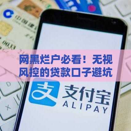 网黑烂户必看！无视风控的贷款口子避坑指南