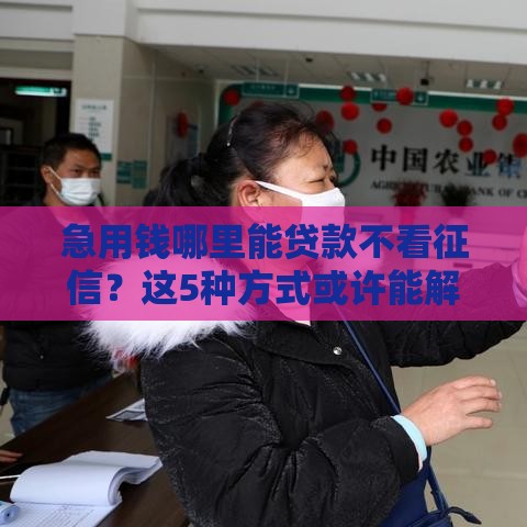 急用钱哪里能贷款不看征信？这5种方式或许能解燃眉之急